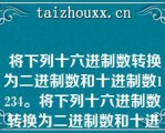  将下列十六进制数转换为二进制数和十进制数1234。将下列十六进制数转换为二进制数和十进制数1234。