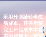 采用分项结转半成品成本，在各步骤完工产品成本中看不出所耗上一步骤半成品的费用和本步骤加工费用的水平。（ ）