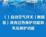 （）自动空气开关（断路器）具有过热保护功能和失压保护功能