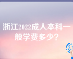 浙江2022成人本科一般学费多少？