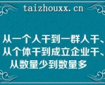 从一个人干到一群人干、从个体干到成立企业干、从数量少到数量多   