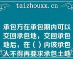 承包方在承包期内可以交回承包地，交回承包地后，在（）内该承包人不得再要求承包土地