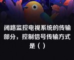 闭路监控电视系统的传输部分，控制信号传输方式是（）