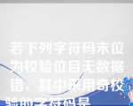 若下列字符码末位为校验位且无数据错，其中采用奇校验的字符码是______（）