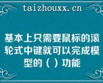 基本上只需要鼠标的滚轮式中键就可以完成模型的（）功能