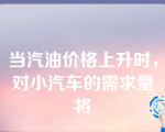 当汽油价格上升时，对小汽车的需求量将