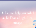 A: Le me help you wih ha. B: Thas all igh. I ca maage.