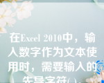 在Excel 2010中，输入数字作为文本使用时，需要输入的先导字符( )。