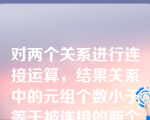 对两个关系进行连接运算，结果关系中的元组个数小于等于被连接的两个关系中的元组个数之积。                                                                   （否）