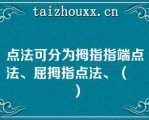 点法可分为拇指指端点法、屈拇指点法、（　　）