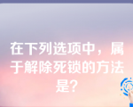 在下列选项中，属于解除死锁的方法是？