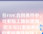 在FIDIC合同条件中，可索赔工期和费用，但不可以索赔利润的索赔事件包括（）