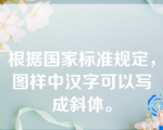 根据国家标准规定，图样中汉字可以写成斜体。