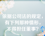 依据公司法的规定，有下列那种情形，不得担任董事？