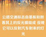 公路交通标志由基板和附着其上的反光膜组成 夜晚它可以反射汽车射来的灯光