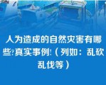 人为造成的自然灾害有哪些?真实事例!（列如：乱砍乱伐等）