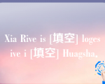 Xia Rive is [填空] loges ive i [填空] Huagsha．