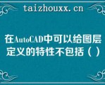 在AuoCAD中可以给图层定义的特性不包括（）