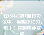 在CSMA的非坚持协议中，当媒体忙时，则（）直到媒体空闲