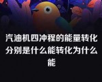 汽油机四冲程的能量转化分别是什么能转化为什么能