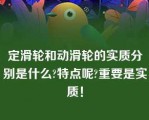 定滑轮和动滑轮的实质分别是什么?特点呢?重要是实质！