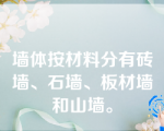 墙体按材料分有砖墙、石墙、板材墙和山墙。