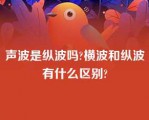 声波是纵波吗?横波和纵波有什么区别?