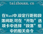 在Word中,设定行距和段落间距,可在“开始”选项卡中选择“段落”组中的相关命令