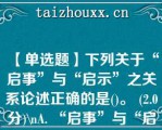 【单选题】下列关于“启事”与“启示”之关系论述正确的是()。 (2.0分)\A. “启事”与“启示”都可作应用文体 B. “启事”与“启示”之“启”都有让人明白某种道理的意思 C. “启事”之“事”与“启示”之“示”读音相同，因此都可作动词使用，只不过意思不同而已 D. “启示”不象“启事”那样可作为应用文体使用\