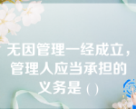 无因管理一经成立，管理人应当承担的义务是 ( )