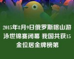 2015年8月9日俄罗斯喀山游泳世锦赛闭幕 我国共获15金位居金牌榜第