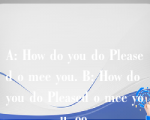 A: How do you do Pleased o mee you. B: How do you do Pleased o mee you, oo.