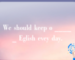 We should keep o _____ Eglish evey day.