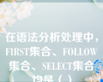 在语法分析处理中，FIRST集合、FOLLOW集合、SELECT集合均是（）