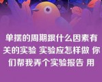 单摆的周期跟什么因素有关的实验 实验应怎样做 你们帮我弄个实验报告 用