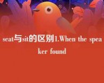 seat与sit的区别1.When the speaker found