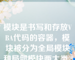 模块是书写和存放VBA代码的容器，模块被分为全局模块和局部模块两大类。