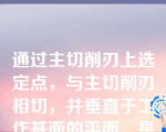 通过主切削刃上选定点，与主切削刃相切，并垂直于工作基面的平面。是指（）