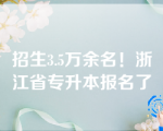 招生3.5万余名！浙江省专升本报名了