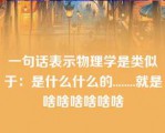 一句话表示物理学是类似于：是什么什么的........就是啥啥啥啥啥啥