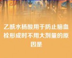 乙酰水杨酸用于防止脑血栓形成时不用大剂量的原因是