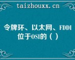 令牌环、以太网、FDDI位于OSI的（）