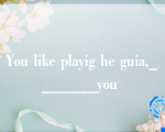 You like playig he guia,_______you 