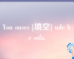 You ouses [填空] ude he sofa.