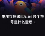 电压互感器JDZ8-10J 各个符号是什么意思·