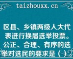 区县、乡镇两级人大代表进行换届选举投票。公正、合理、有序的选举对选民的要求是（）。  A：被编入选民名单——经过资格审查——依法登记——选举前公布  B：依法登记——经过资格审查——被编入选民名单——选举前公布  C：经过资格审查——被编入选民名单——依法登记——选举前公布  D：经过资格审查——依法登记——被编入选民名单——选举前公布