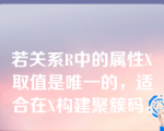 若关系R中的属性X取值是唯一的，适合在X构建聚簇码。