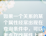 如果一个关系的某个属性经常出现在查询条件中，可以考虑在改属性上建立索引。