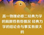 高一物理必修二经典力学的局限性有些情况 经典力学的结论会与事实有很大的