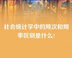 社会统计学中的频次和频率区别是什么?